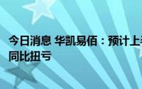 今日消息 华凯易佰：预计上半年净利8300万元至1.01亿元，同比扭亏
