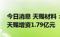 今日消息 天赐材料：子公司九江天赐对池州天赐增资1.79亿元