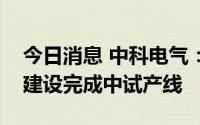 今日消息 中科电气：硅基负极方面，目前已建设完成中试产线