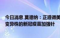 今日消息 莫德纳：正遵循美国FDA建议，开发针对BA.4/5变异株的新冠疫苗加强针