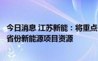 今日消息 江苏新能：将重点争取有特高压送江苏通道的送端省份新能源项目资源