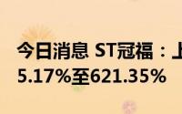 今日消息 ST冠福：上半年净利润同比预增525.17%至621.35%