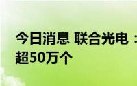 今日消息 联合光电：二季度车载摄像头出货超50万个