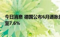 今日消息 德国公布6月通胀最终估值，通货膨胀率略微下降至7.6%