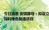 今日消息 安琪酵母：拟设立子公司实施年产5万吨生物发酵饲料绿色制造项目