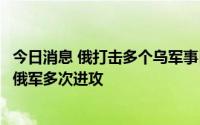 今日消息 俄打击多个乌军事目标，乌称在哈尔科夫方向击退俄军多次进攻