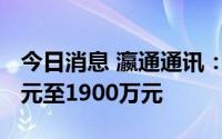 今日消息 瀛通通讯：上半年预计亏损1600万元至1900万元