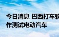 今日消息 巴西打车软件“99”将与比亚迪合作测试电动汽车