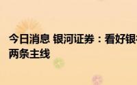 今日消息 银河证券：看好银行板块估值低位配置机会，关注两条主线