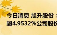 今日消息 旭升股份：两大股东拟合计减持不超4.9532%公司股份