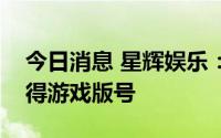 今日消息 星辉娱乐：子公司《战地无疆》获得游戏版号