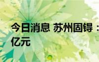 今日消息 苏州固锝：上半年预盈1.23亿–1.5亿元