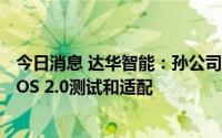 今日消息 达华智能：孙公司订制的手机App做了HarmonyOS 2.0测试和适配