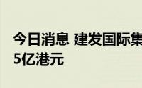 今日消息 建发国际集团：拟配售3000万股筹5亿港元