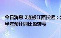 今日消息 2连板江西长运：公司目前生产经营活动正常，上半年预计同比盈转亏