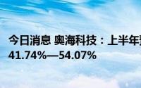 今日消息 奥海科技：上半年预盈2.3亿至2.5亿元，同比预增41.74%—54.07%