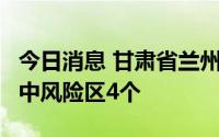 今日消息 甘肃省兰州市现共有高风险区20个、中风险区4个