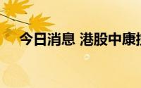 今日消息 港股中康控股涨幅扩大至30%
