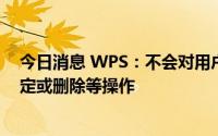 今日消息 WPS：不会对用户的本地文件进行任何审核、锁定或删除等操作