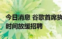今日消息 谷歌首席执行官：将在2022年剩余时间放缓招聘