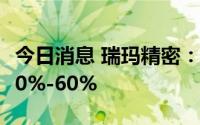 今日消息 瑞玛精密：上半年净利润同比预增40%-60%