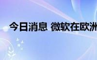 今日消息 微软在欧洲反击云计算垄断指责