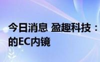 今日消息 盈趣科技：为华为提供问界M7车型的EC内镜