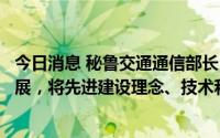今日消息 秘鲁交通通信部长：秘方欢迎优质中企来秘投资发展，将先进建设理念、技术和设备引进秘鲁
