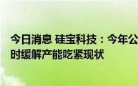 今日消息 硅宝科技：今年公司产能将达到18万吨/年，将暂时缓解产能吃紧现状