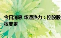 今日消息 华通热力：控股股东转让股份完成过户登记，控制权变更