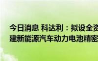 今日消息 科达利：拟设全资子公司，并筹资不超10亿元投建新能源汽车动力电池精密结构件项目