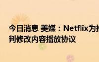 今日消息 美媒：Netflix为推出广告支持版本与制片公司谈判修改内容播放协议