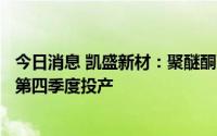 今日消息 凯盛新材：聚醚酮酮首期1000吨/年建设预计今年第四季度投产
