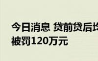 今日消息 贷前贷后均违规，建行厦门市分行被罚120万元