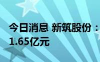 今日消息 新筑股份：上半年预计亏损1.4亿至1.65亿元