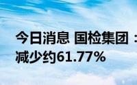 今日消息 国检集团：预计上半年净利润同比减少约61.77%