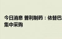 今日消息 普利制药：依替巴肽注射液拟中选第七批全国药品集中采购