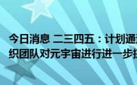 今日消息 二三四五：计划通过外部招聘、内部推荐等方式组织团队对元宇宙进行进一步探索