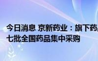 今日消息 京新药业：旗下药品盐酸美金刚缓释胶囊拟中选第七批全国药品集中采购
