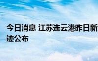 今日消息 江苏连云港昨日新增本土“2+3”，详情及活动轨迹公布