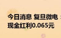 今日消息 复旦微电：7月21日除权，每股派现金红利0.065元