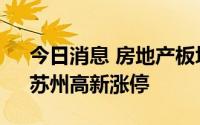 今日消息 房地产板块震荡走高，天保基建、苏州高新涨停