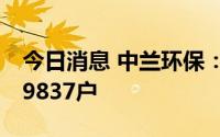 今日消息 中兰环保：截至7月8日股东人数为9837户