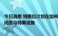 今日消息 特斯拉计划在加州圣马特奥裁员229人，并永久关闭圣马特奥设施