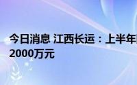 今日消息 江西长运：上半年同比盈转亏，预亏8000万元至12000万元