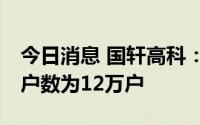 今日消息 国轩高科：截至7月8日，公司股东户数为12万户