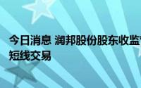 今日消息 润邦股份股东收监管函：其子女买卖公司股票构成短线交易