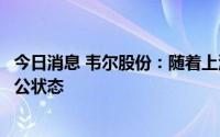 今日消息 韦尔股份：随着上海疫情好转，公司已恢复正常办公状态