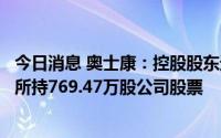 今日消息 奥士康：控股股东进行股票质押式回购交易，质押所持769.47万股公司股票