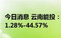 今日消息 云南能投：上半年净利润同比预增31.28%-44.57%